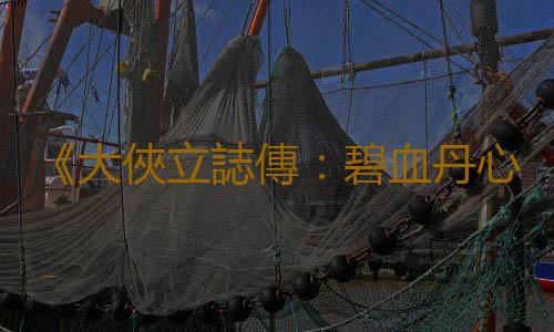 《大俠立誌傳：碧血丹心》評測8.5分：論江湖大“蝦”的自我修養