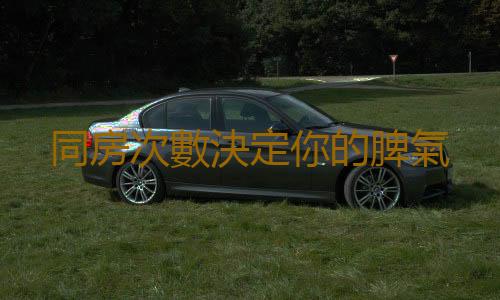 同房次數決定你的脾氣