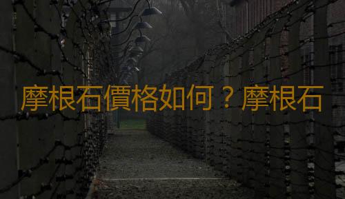 摩根石價格如何？摩根石如何鑒別？