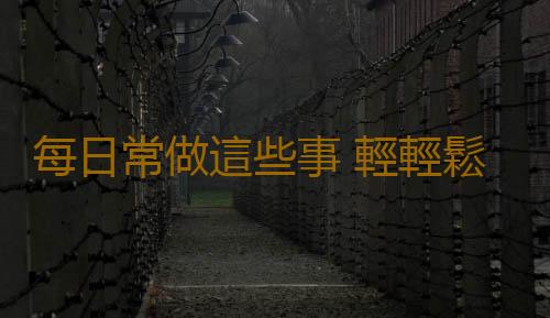每日常做這些事 輕輕鬆鬆抗衰老
