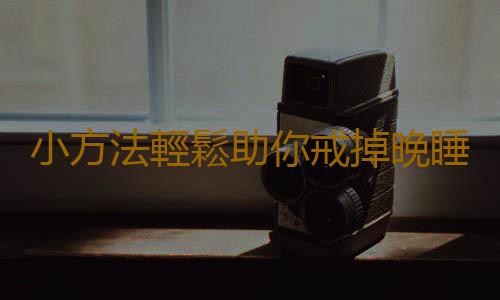 小方法輕鬆助你戒掉晚睡強迫症