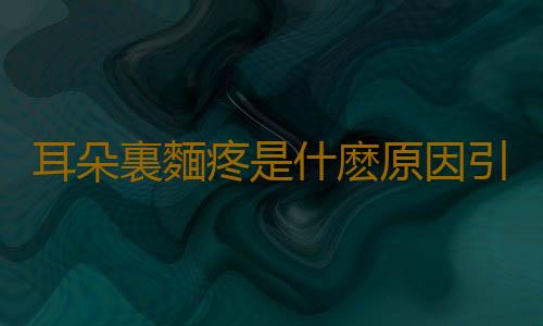 耳朵裏麵疼是什麽原因引起的