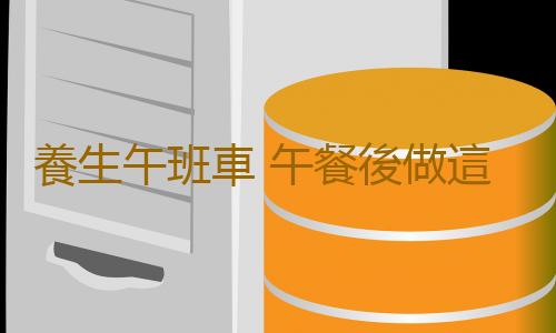 養生午班車 午餐後做這些事身體更健康