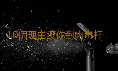10個理由讓你對肉毒杆菌說不